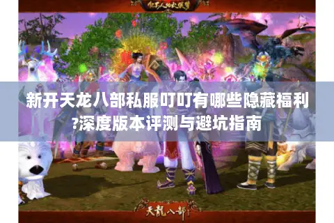 新开天龙八部私服叮叮有哪些隐藏福利?深度版本评测与避坑指南