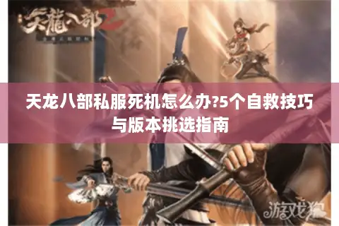 天龙八部私服死机怎么办?5个自救技巧与版本挑选指南 天龙八部私服死机怎么办?5个自救技巧与版本挑选指南