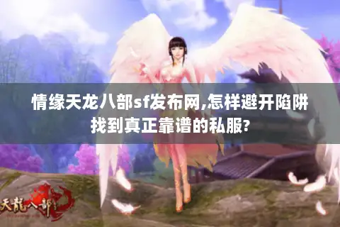 情缘天龙八部sf发布网,怎样避开陷阱找到真正靠谱的私服?