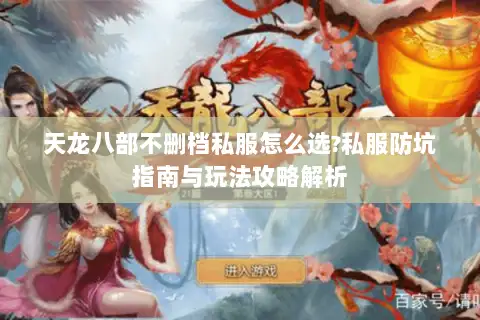 天龙八部不删档私服怎么选?私服防坑指南与玩法攻略解析 天龙八部不删档私服怎么选?私服防坑指南与玩法攻略解析