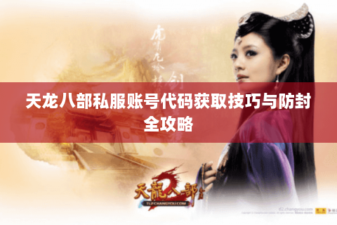 天龙八部私服账号代码获取技巧与防封全攻略