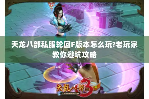 天龙八部私服轮回F版本怎么玩?老玩家教你避坑攻略 天龙八部私服轮回F版本怎么玩?老玩家教你避坑攻略
