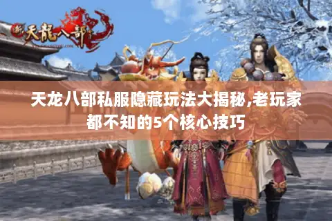 天龙八部私服隐藏玩法大揭秘,老玩家都不知的5个核心技巧