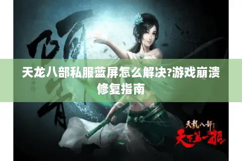 天龙八部私服蓝屏怎么解决?游戏崩溃修复指南 天龙八部私服蓝屏怎么解决?游戏崩溃修复指南
