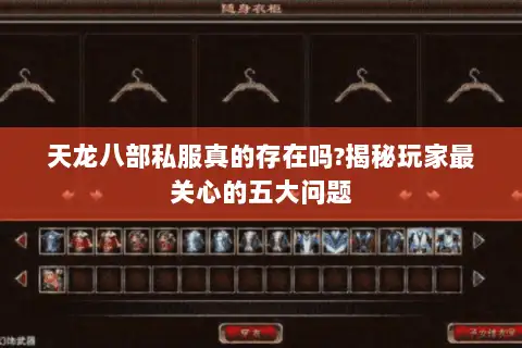 天龙八部私服真的存在吗?揭秘玩家最关心的五大问题 天龙八部私服真的存在吗?揭秘玩家最关心的五大问题