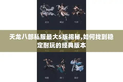 天龙八部私服最大S版揭秘,如何找到稳定耐玩的经典版本 天龙八部私服最大S版揭秘,如何找到稳定耐玩的经典版本