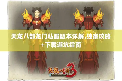 天龙八部龙门私服版本详解,独家攻略+下载避坑指南 天龙八部龙门私服版本详解,独家攻略+下载避坑指南