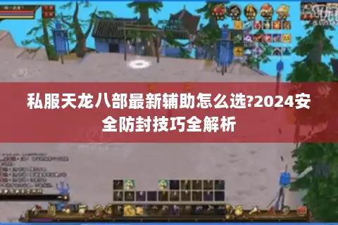 私服天龙八部最新辅助怎么选?2024安全防封技巧全解析 私服天龙八部最新辅助怎么选?2024安全防封技巧全解析
