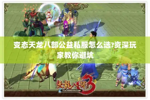 变态天龙八部公益私服怎么选?资深玩家教你避坑 变态天龙八部公益私服怎么选?资深玩家教你避坑