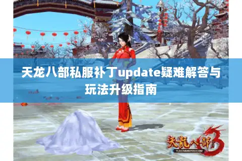 天龙八部私服补丁update疑难解答与玩法升级指南