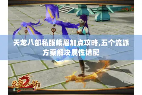 天龙八部私服峨眉加点攻略,五个流派方案解决属性错配