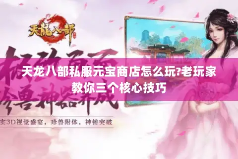 天龙八部私服元宝商店怎么玩?老玩家教你三个核心技巧 天龙八部私服元宝商店怎么玩?老玩家教你三个核心技巧