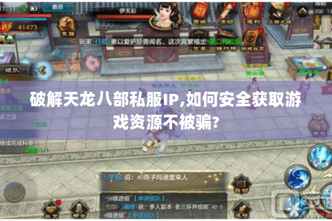 破解天龙八部私服IP,如何安全获取游戏资源不被骗?