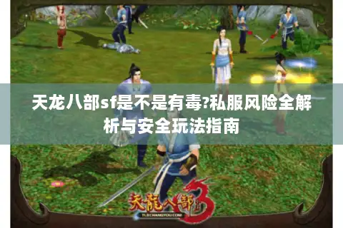 天龙八部sf是不是有毒?私服风险全解析与安全玩法指南 天龙八部sf是不是有毒?私服风险全解析与安全玩法指南