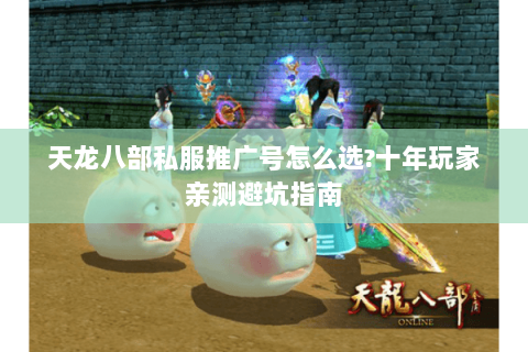 天龙八部私服推广号怎么选?十年玩家亲测避坑指南