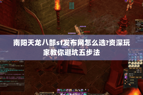 南阳天龙八部sf发布网怎么选?资深玩家教你避坑五步法 南阳天龙八部sf发布网怎么选?资深玩家教你避坑五步法
