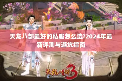 天龙八部最好的私服怎么选?2024年最新评测与避坑指南
