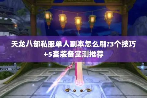 天龙八部私服单人副本怎么刷?3个技巧+5套装备实测推荐 天龙八部私服单人副本怎么刷?3个技巧+5套装备实测推荐