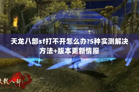 天龙八部sf打不开怎么办?5种实测解决方法+版本更新情报
