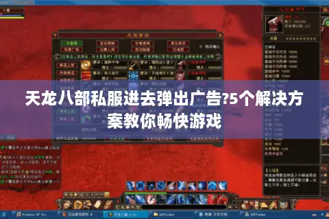 天龙八部私服进去弹出广告?5个解决方案教你畅快游戏 天龙八部私服进去弹出广告?5个解决方案教你畅快游戏