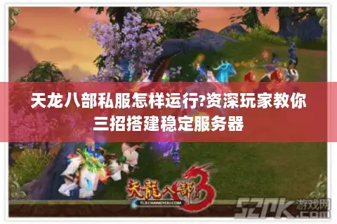 天龙八部私服怎样运行?资深玩家教你三招搭建稳定服务器 天龙八部私服怎样运行?资深玩家教你三招搭建稳定服务器