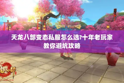 天龙八部变态私服怎么选?十年老玩家教你避坑攻略 天龙八部变态私服怎么选?十年老玩家教你避坑攻略