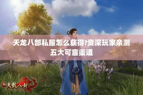 天龙八部私服怎么获得?资深玩家亲测五大可靠渠道 天龙八部私服怎么获得?资深玩家亲测五大可靠渠道