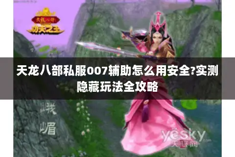 天龙八部私服007辅助怎么用安全?实测隐藏玩法全攻略 天龙八部私服007辅助怎么用安全?实测隐藏玩法全攻略