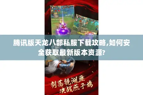 腾讯版天龙八部私服下载攻略,如何安全获取最新版本资源? 腾讯版天龙八部私服下载攻略,如何安全获取最新版本资源?