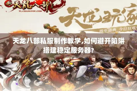 天龙八部私服制作教学,如何避开陷阱搭建稳定服务器?