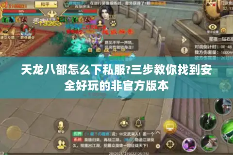 天龙八部怎么下私服?三步教你找到安全好玩的非官方版本
