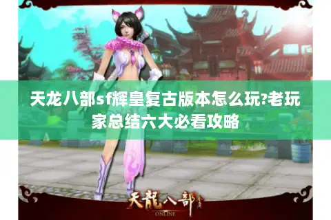 天龙八部sf辉皇复古版本怎么玩?老玩家总结六大必看攻略