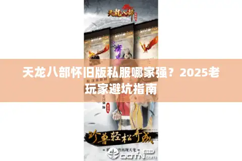 天龙八部怀旧版私服哪家强?2025老玩家避坑指南 天龙八部怀旧版私服哪家强?2025老玩家避坑指南