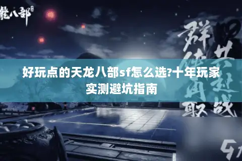 好玩点的天龙八部sf怎么选?十年玩家实测避坑指南