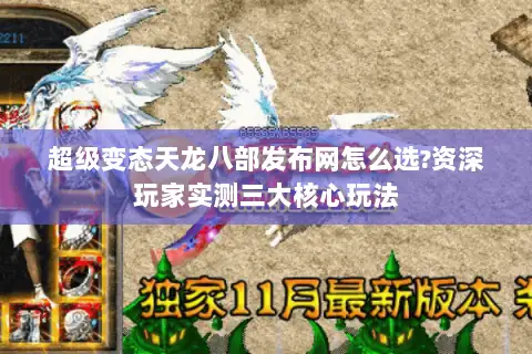 超级变态天龙八部发布网怎么选?资深玩家实测三大核心玩法