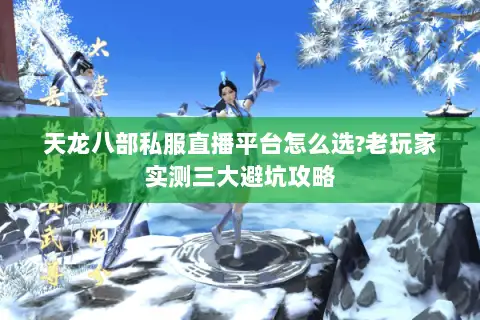 天龙八部私服直播平台怎么选?老玩家实测三大避坑攻略 天龙八部私服直播平台怎么选?老玩家实测三大避坑攻略