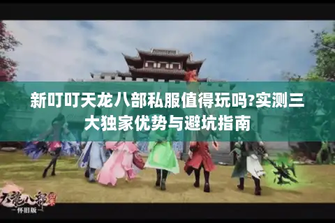 新叮叮天龙八部私服值得玩吗?实测三大独家优势与避坑指南