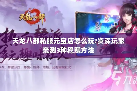天龙八部私服元宝店怎么玩?资深玩家亲测3种稳赚方法