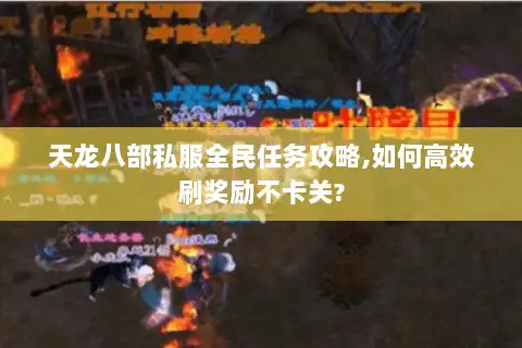 天龙八部私服全民任务攻略,如何高效刷奖励不卡关? 天龙八部私服全民任务攻略,如何高效刷奖励不卡关?