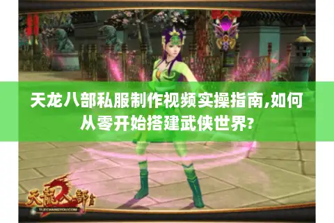 天龙八部私服制作视频实操指南,如何从零开始搭建武侠世界?