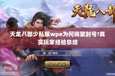 天龙八部少私服wpe为何频繁封号?真实玩家经验总结 天龙八部少私服wpe为何频繁封号?真实玩家经验总结