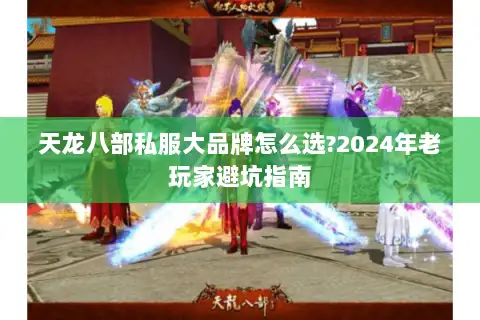 天龙八部私服大品牌怎么选?2024年老玩家避坑指南