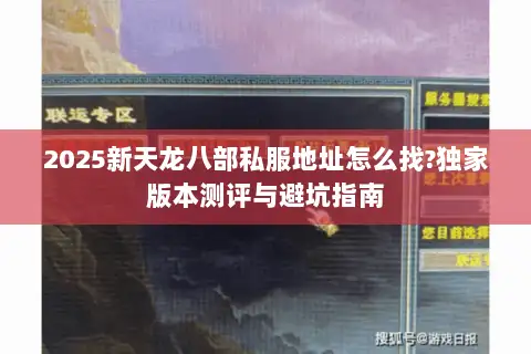 2025新天龙八部私服地址怎么找?独家版本测评与避坑指南 2025新天龙八部私服地址怎么找?独家版本测评与避坑指南