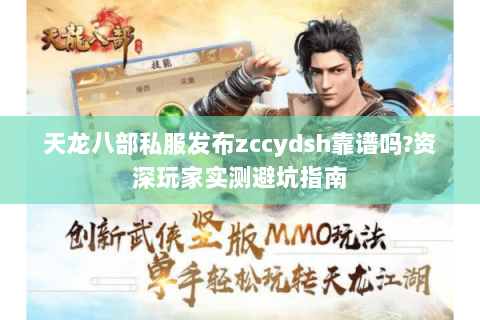 天龙八部私服发布zccydsh靠谱吗?资深玩家实测避坑指南