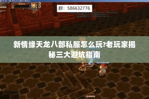 新情缘天龙八部私服怎么玩?老玩家揭秘三大避坑指南 新情缘天龙八部私服怎么玩?老玩家揭秘三大避坑指南