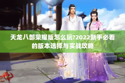 天龙八部荣耀版怎么玩?2022新手必看的版本选择与实战攻略