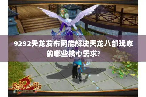 9292天龙发布网能解决天龙八部玩家的哪些核心需求?