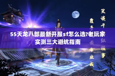 55天龙八部最新开服sf怎么选?老玩家实测三大避坑指南