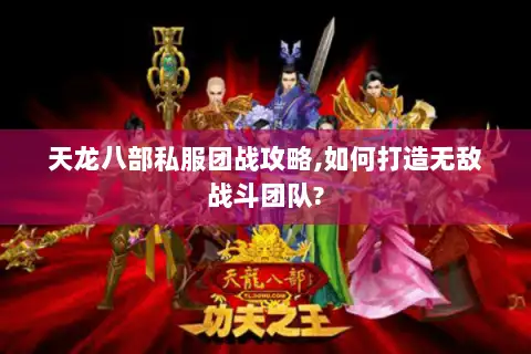 天龙八部私服团战攻略,如何打造无敌战斗团队? 天龙八部私服团战攻略,如何打造无敌战斗团队?