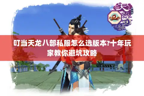 叮当天龙八部私服怎么选版本?十年玩家教你避坑攻略 叮当天龙八部私服怎么选版本?十年玩家教你避坑攻略